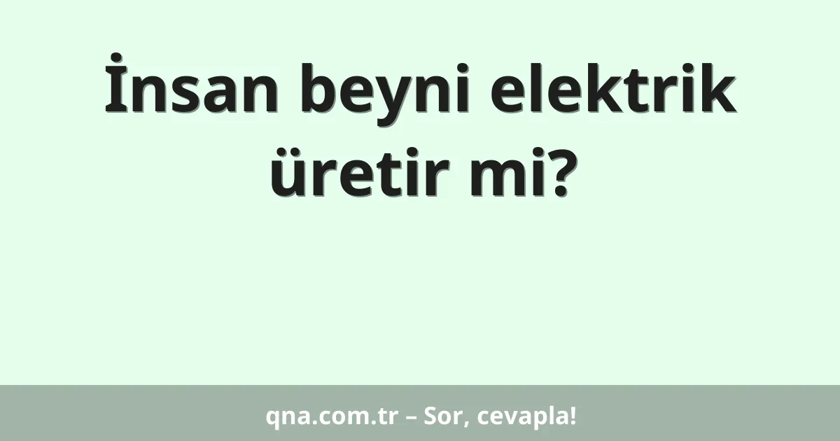 İnsan beyni elektrik üretir mi?