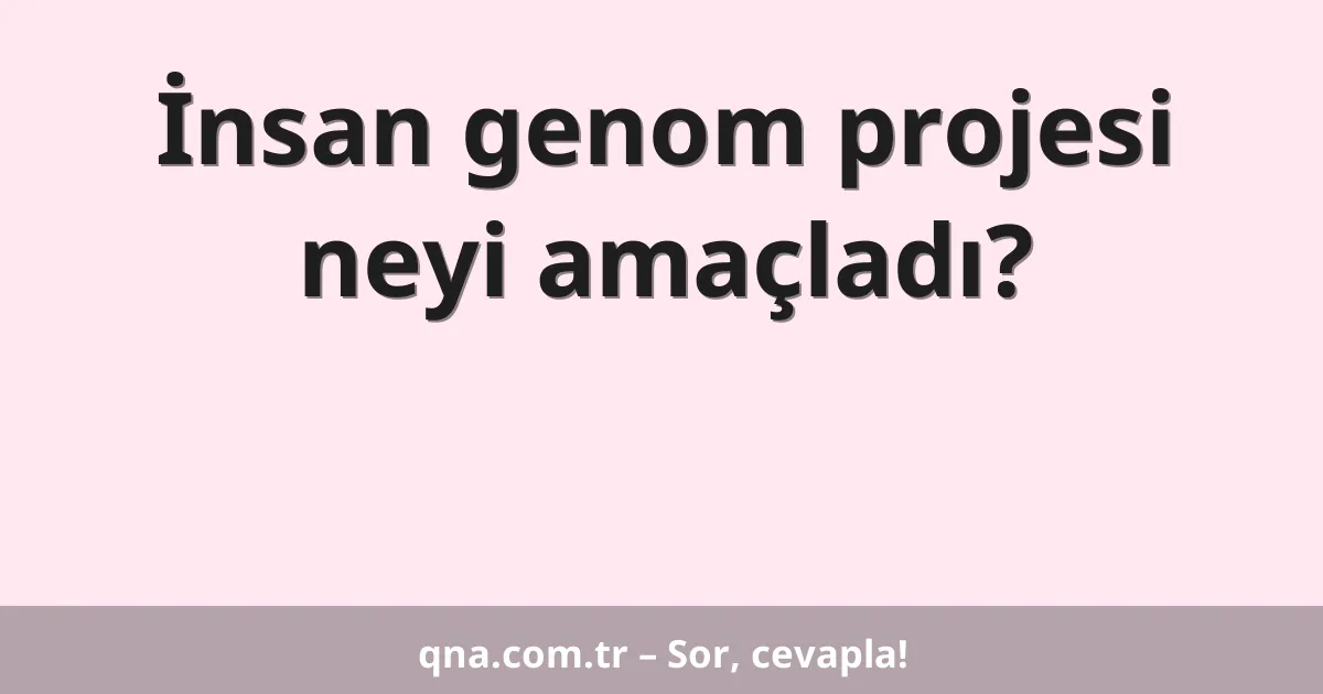 İnsan genom projesi neyi amaçladı?