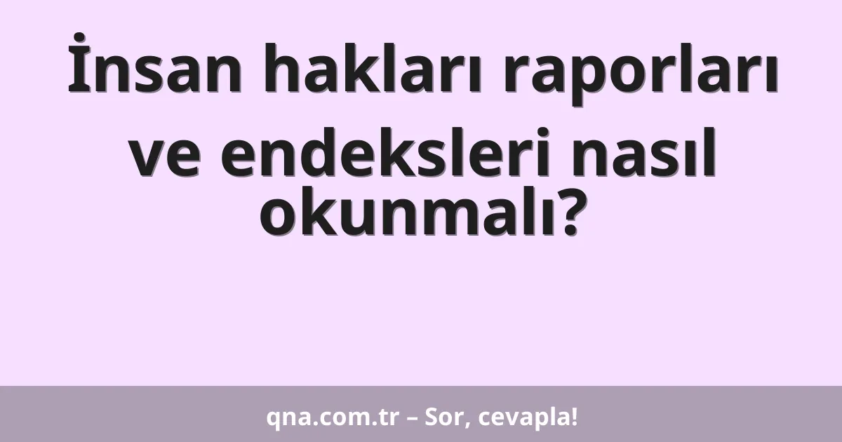 İnsan hakları raporları ve endeksleri nasıl okunmalı?