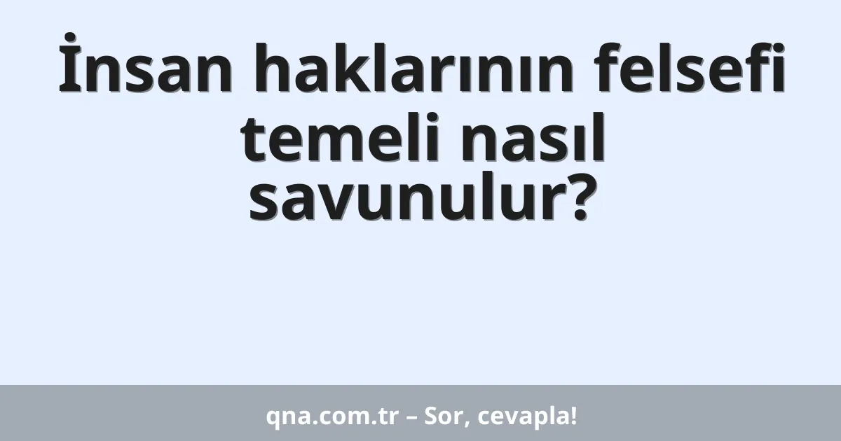 İnsan haklarının felsefi temeli nasıl savunulur?