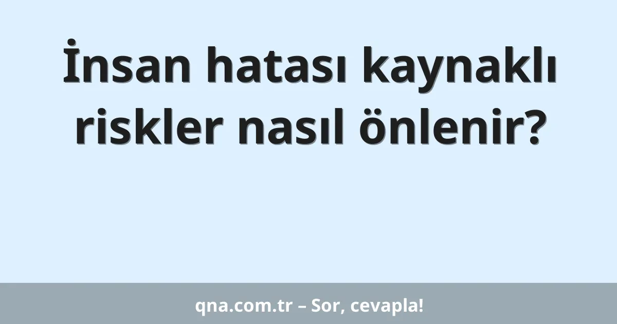 İnsan hatası kaynaklı riskler nasıl önlenir?