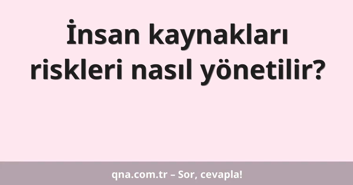 İnsan kaynakları riskleri nasıl yönetilir?