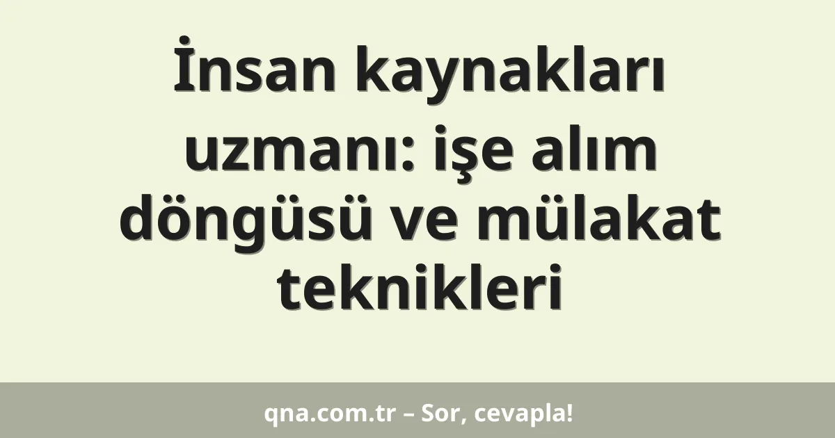 İnsan kaynakları uzmanı: işe alım döngüsü ve mülakat teknikleri