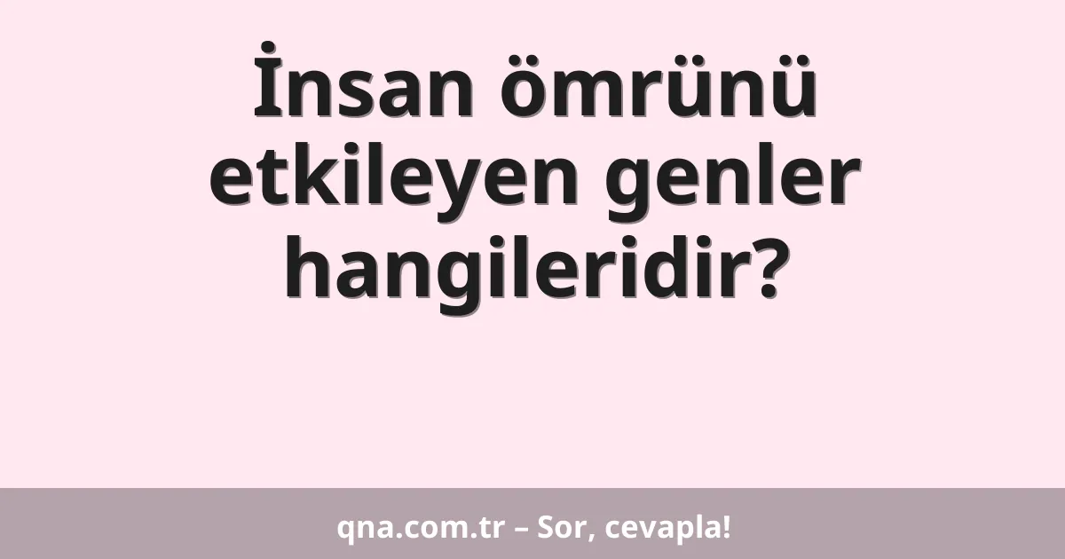 İnsan ömrünü etkileyen genler hangileridir?