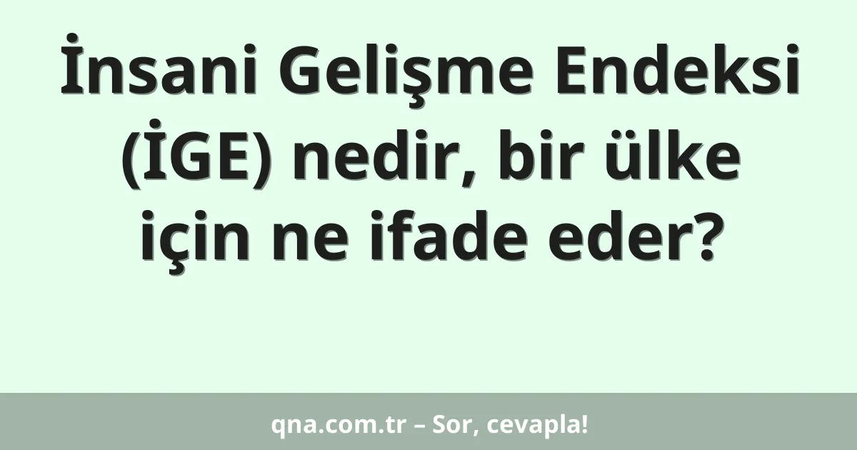 İnsani Gelişme Endeksi (İGE) nedir, bir ülke için ne ifade eder?