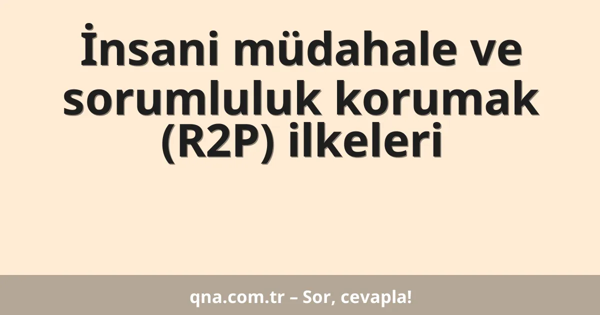 İnsani müdahale ve sorumluluk korumak (R2P) ilkeleri