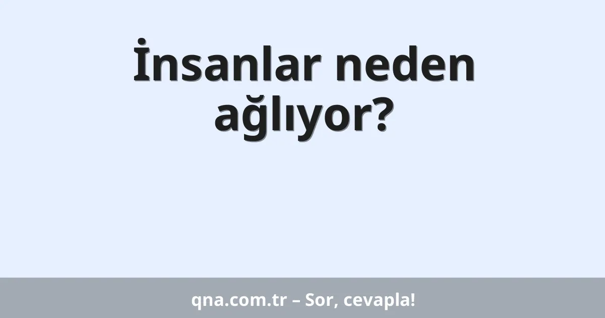 İnsanlar neden ağlıyor?