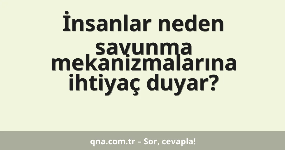 İnsanlar neden savunma mekanizmalarına ihtiyaç duyar?