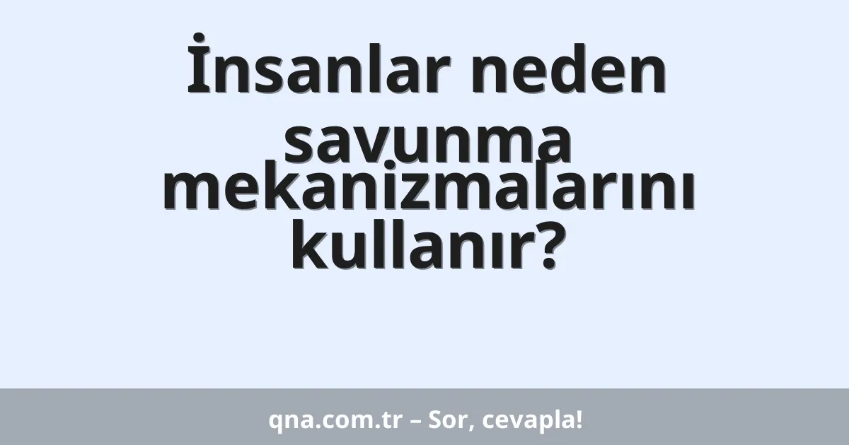 İnsanlar neden savunma mekanizmalarını kullanır?