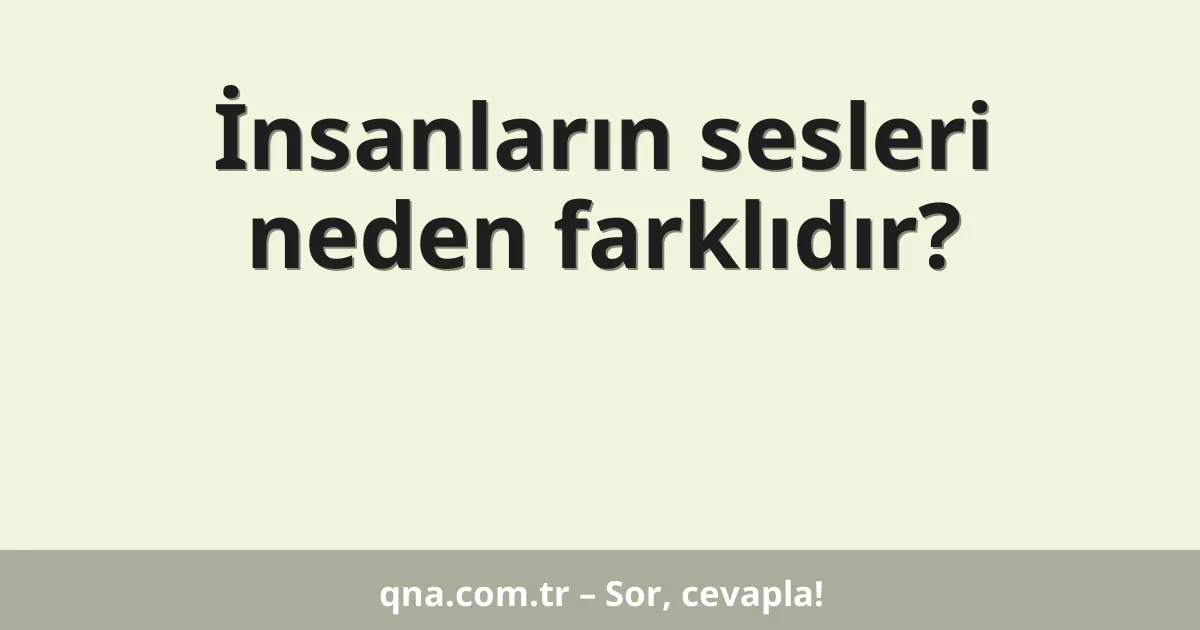 İnsanların sesleri neden farklıdır?