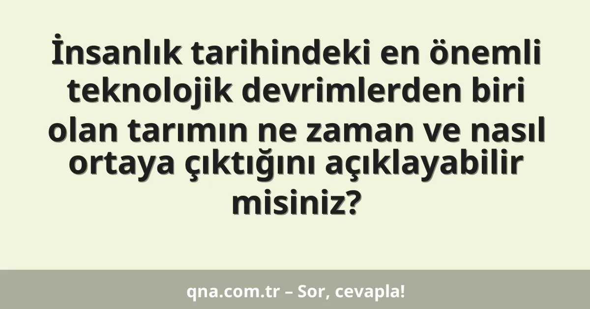 İnsanlık tarihindeki en önemli teknolojik devrimlerden biri olan tarımın ne zaman ve nasıl ortaya çıktığını açıklayabilir misiniz?