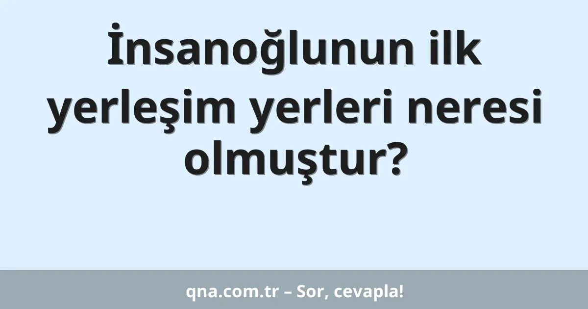 İnsanoğlunun ilk yerleşim yerleri neresi olmuştur?