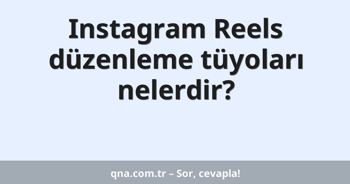 Instagram Reels düzenleme tüyoları nelerdir?