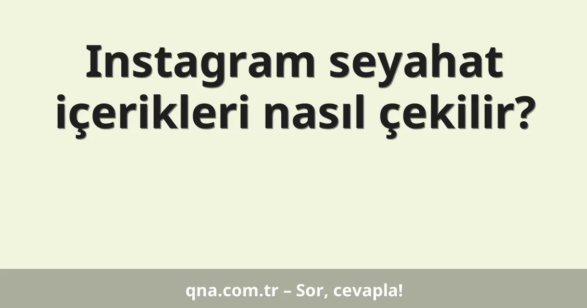 Instagram seyahat içerikleri nasıl çekilir?