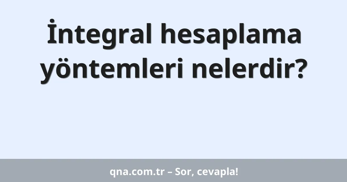 İntegral hesaplama yöntemleri nelerdir?
