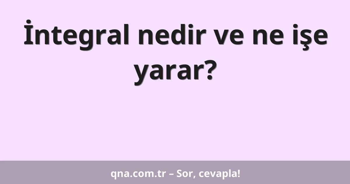 İntegral nedir ve ne işe yarar?