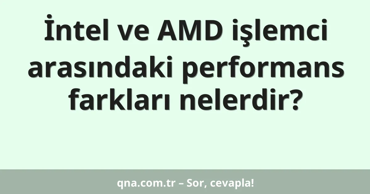 İntel ve AMD işlemci arasındaki performans farkları nelerdir?