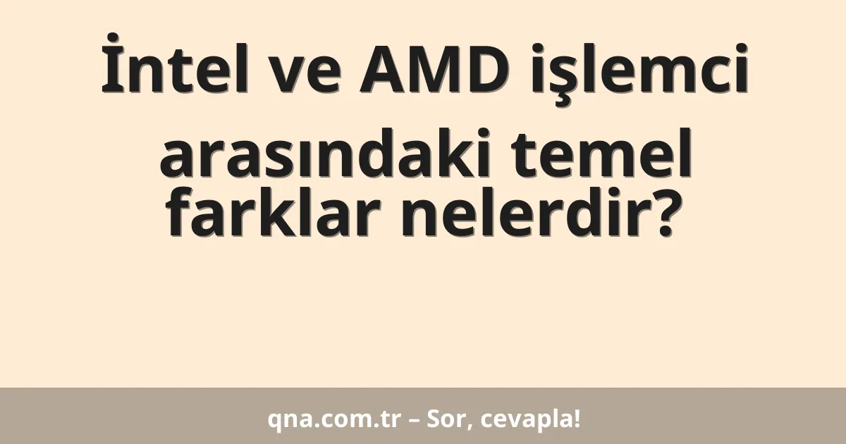 İntel ve AMD işlemci arasındaki temel farklar nelerdir?