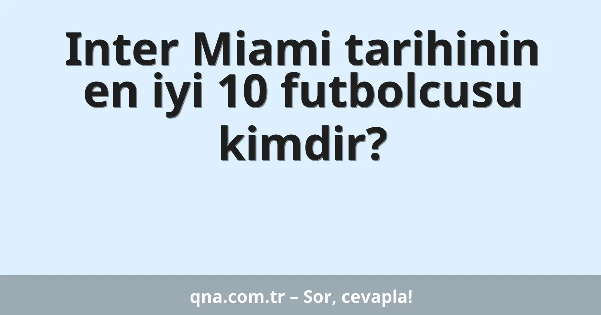 Inter Miami tarihinin en iyi 10 futbolcusu kimdir?