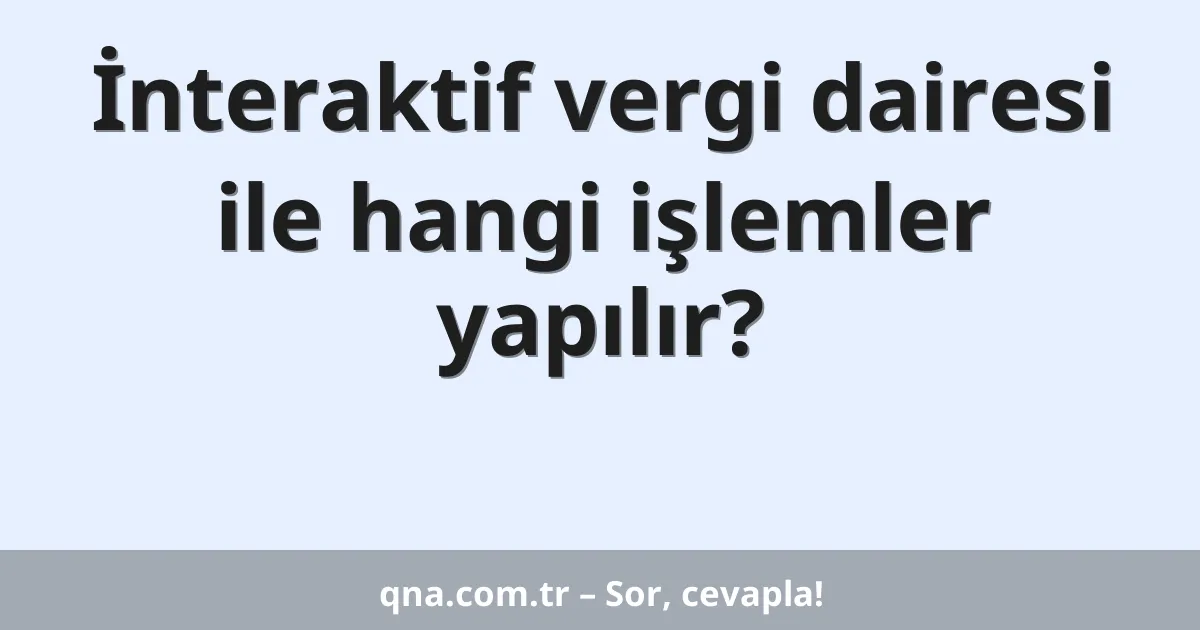 İnteraktif vergi dairesi ile hangi işlemler yapılır?