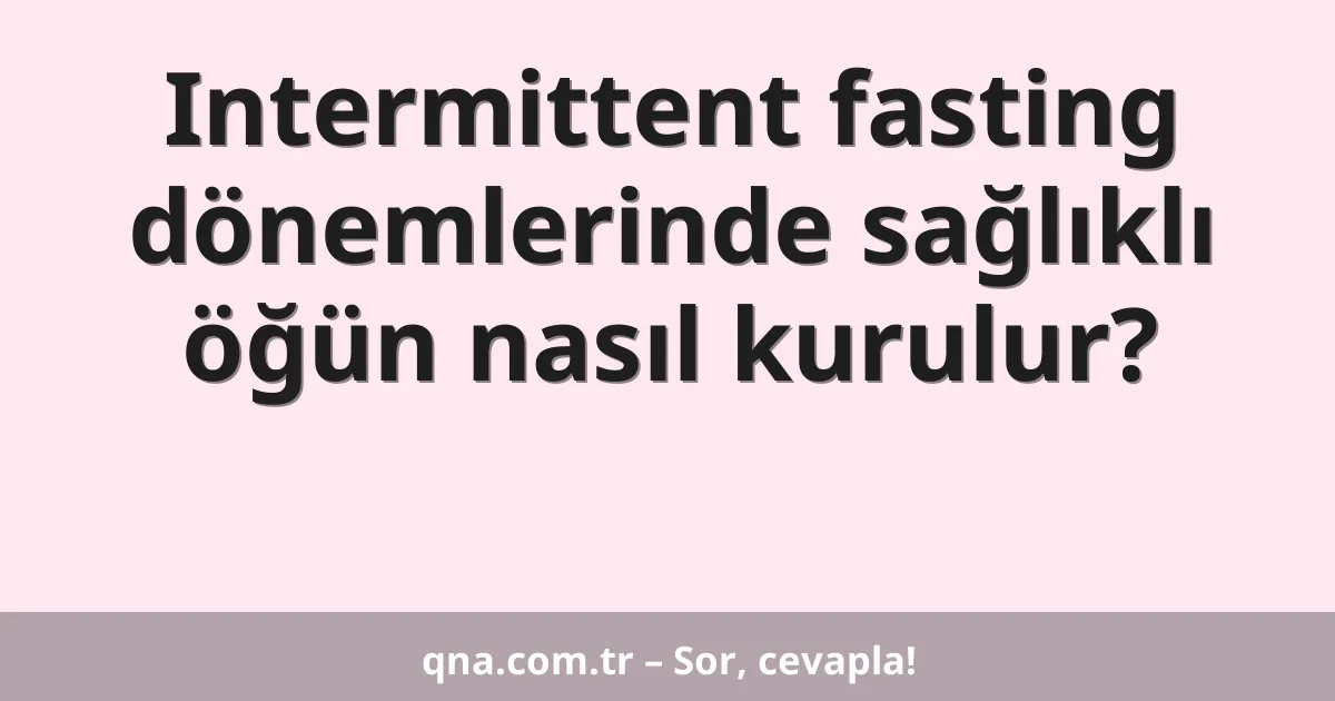 Intermittent fasting dönemlerinde sağlıklı öğün nasıl kurulur?