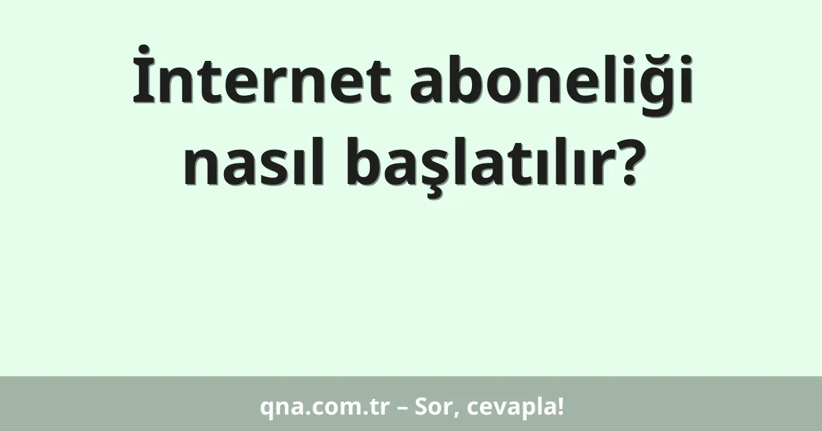 İnternet aboneliği nasıl başlatılır?