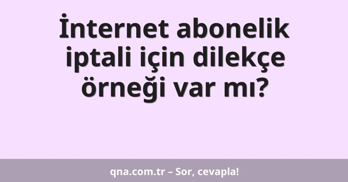 İnternet abonelik iptali için dilekçe örneği var mı?