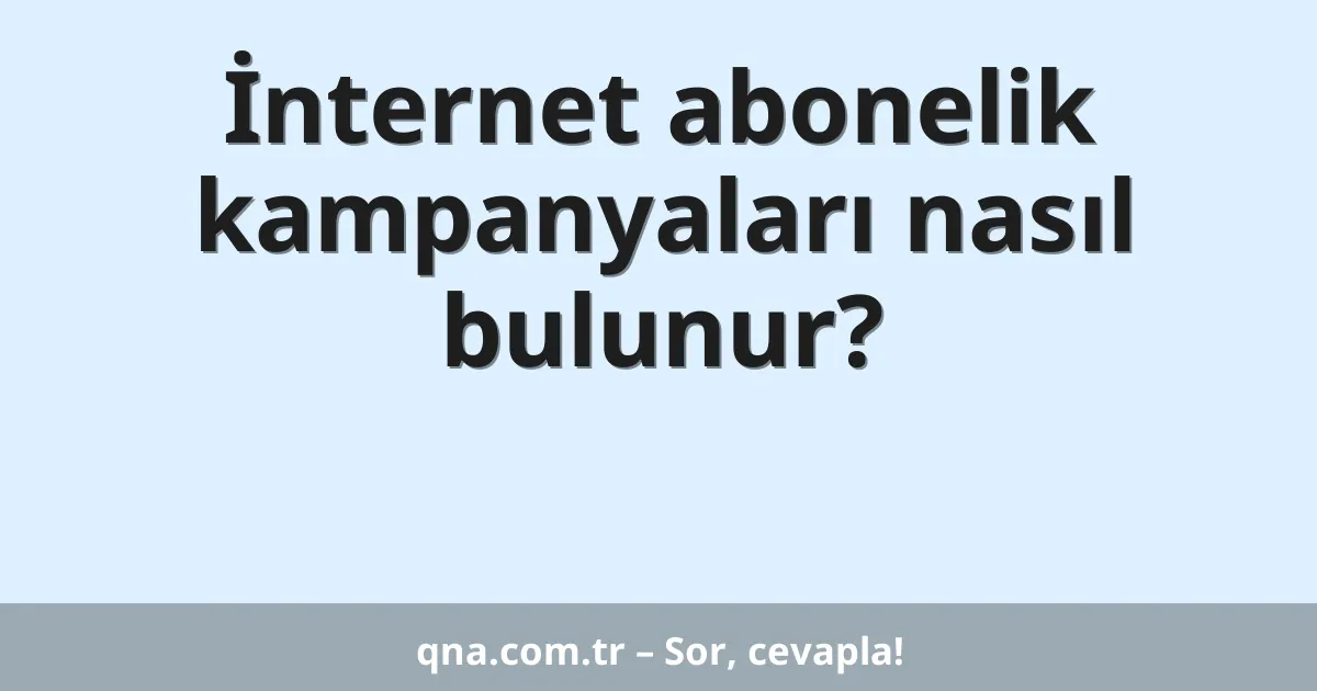 İnternet abonelik kampanyaları nasıl bulunur?