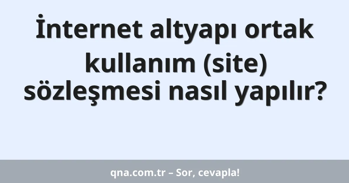 İnternet altyapı ortak kullanım (site) sözleşmesi nasıl yapılır?
