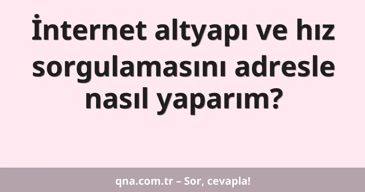 İnternet altyapı ve hız sorgulamasını adresle nasıl yaparım?