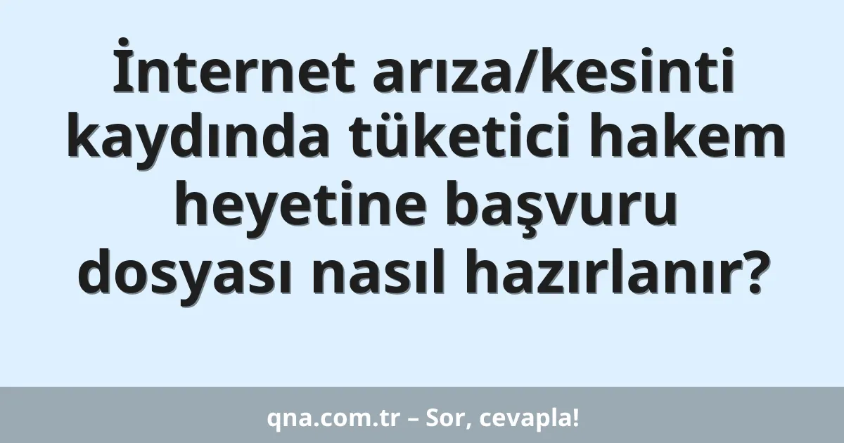 İnternet arıza/kesinti kaydında tüketici hakem heyetine başvuru dosyası nasıl hazırlanır?