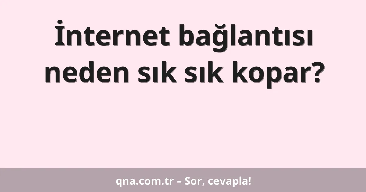 İnternet bağlantısı neden sık sık kopar?