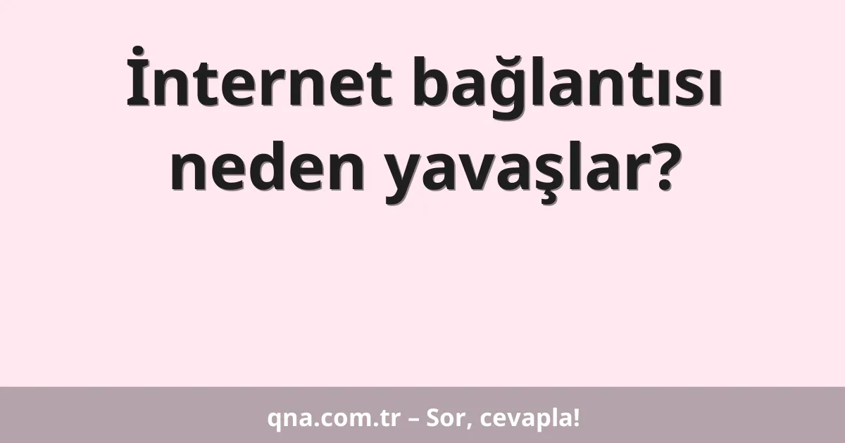 İnternet bağlantısı neden yavaşlar?