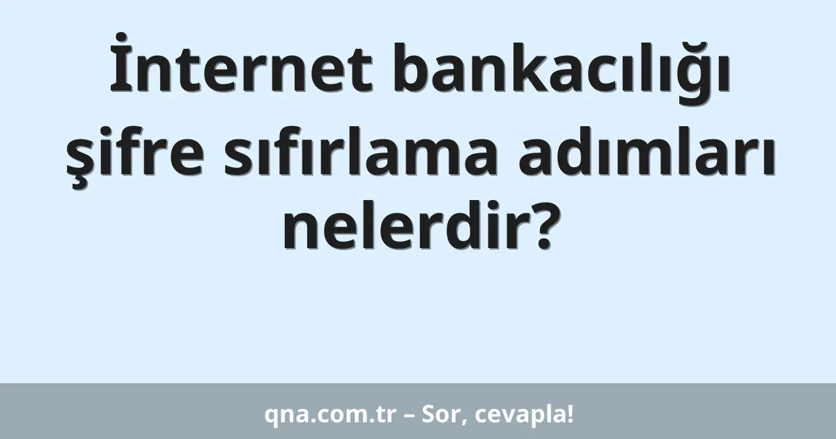 İnternet bankacılığı şifre sıfırlama adımları nelerdir?