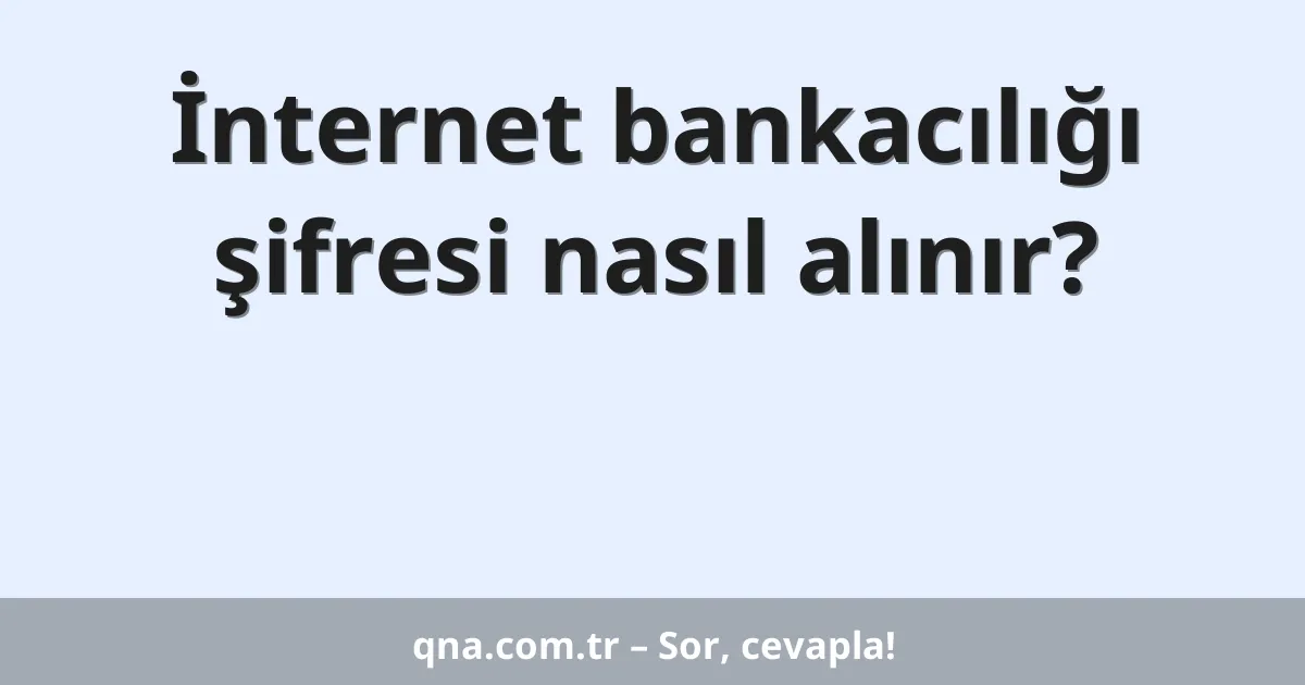 İnternet bankacılığı şifresi nasıl alınır?