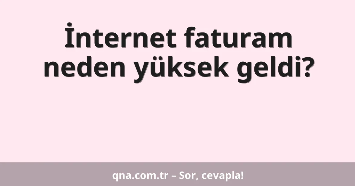 İnternet faturam neden yüksek geldi?