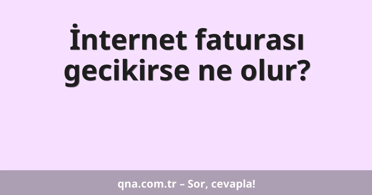 İnternet faturası gecikirse ne olur?