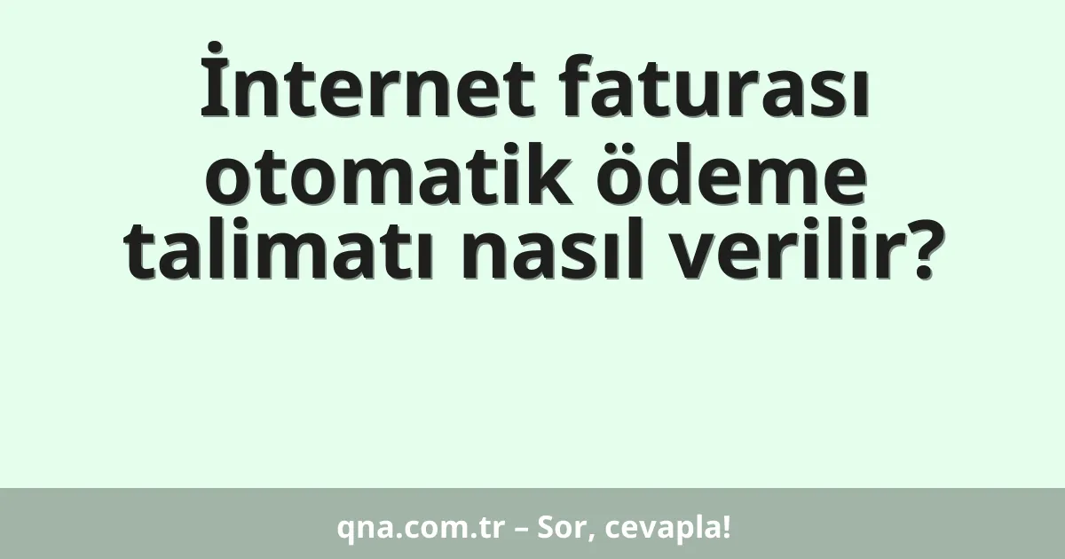 İnternet faturası otomatik ödeme talimatı nasıl verilir?