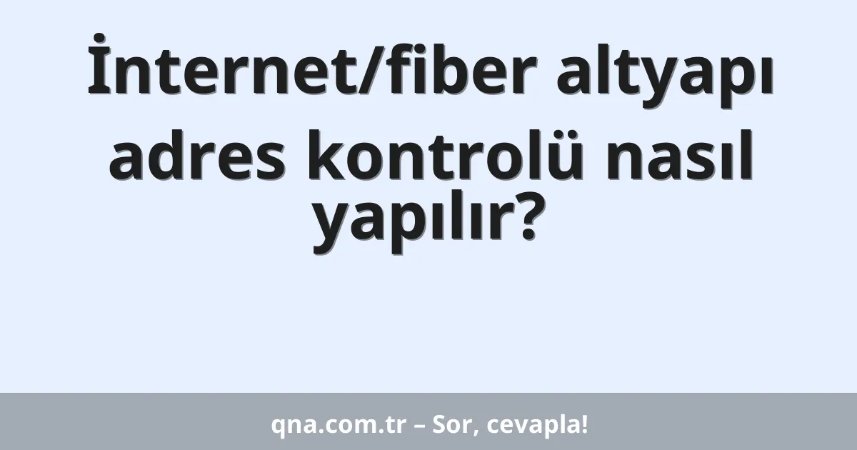 İnternet/fiber altyapı adres kontrolü nasıl yapılır?