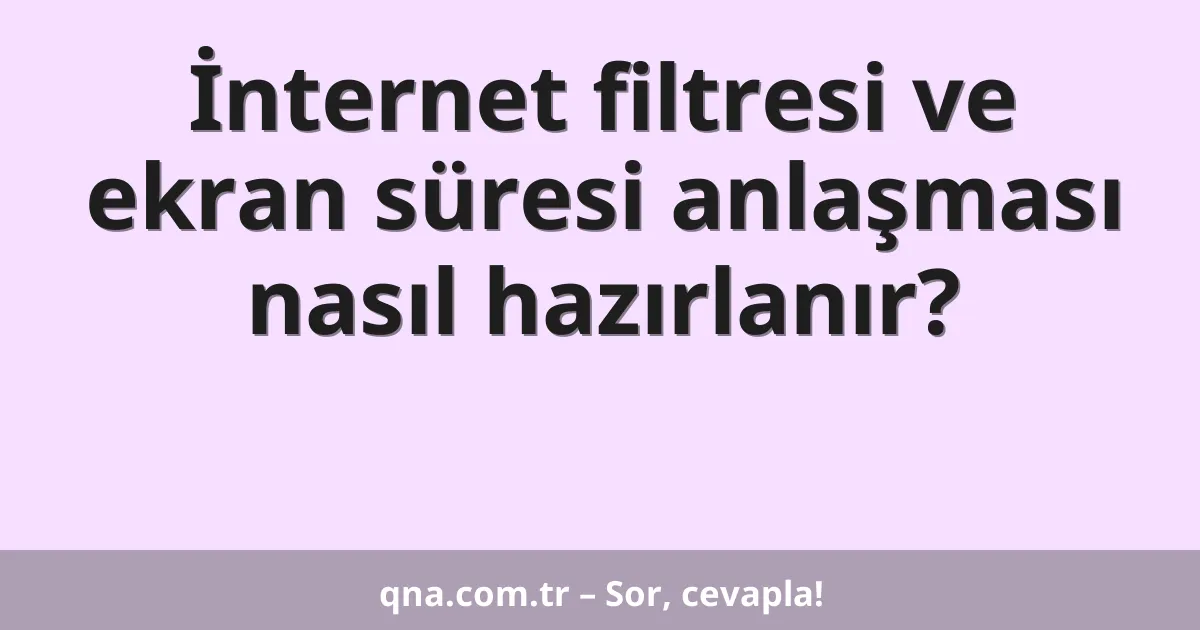İnternet filtresi ve ekran süresi anlaşması nasıl hazırlanır?