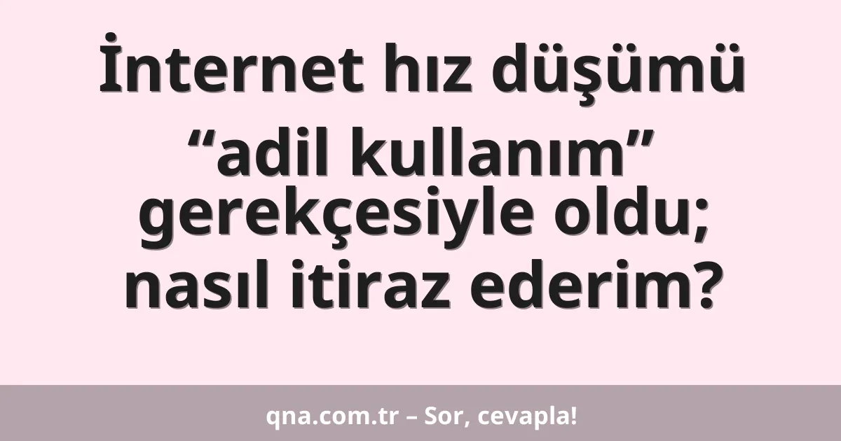 İnternet hız düşümü “adil kullanım” gerekçesiyle oldu; nasıl itiraz ederim?