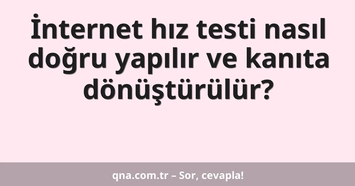 İnternet hız testi nasıl doğru yapılır ve kanıta dönüştürülür?