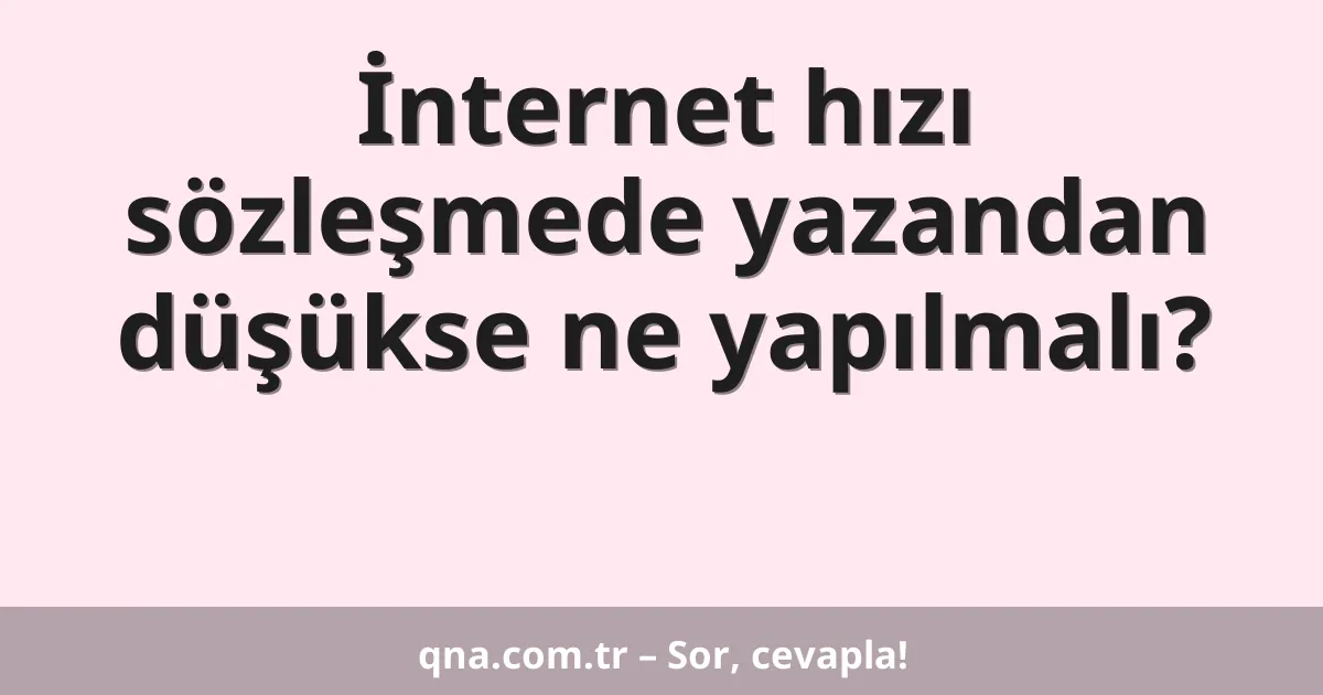 İnternet hızı sözleşmede yazandan düşükse ne yapılmalı?
