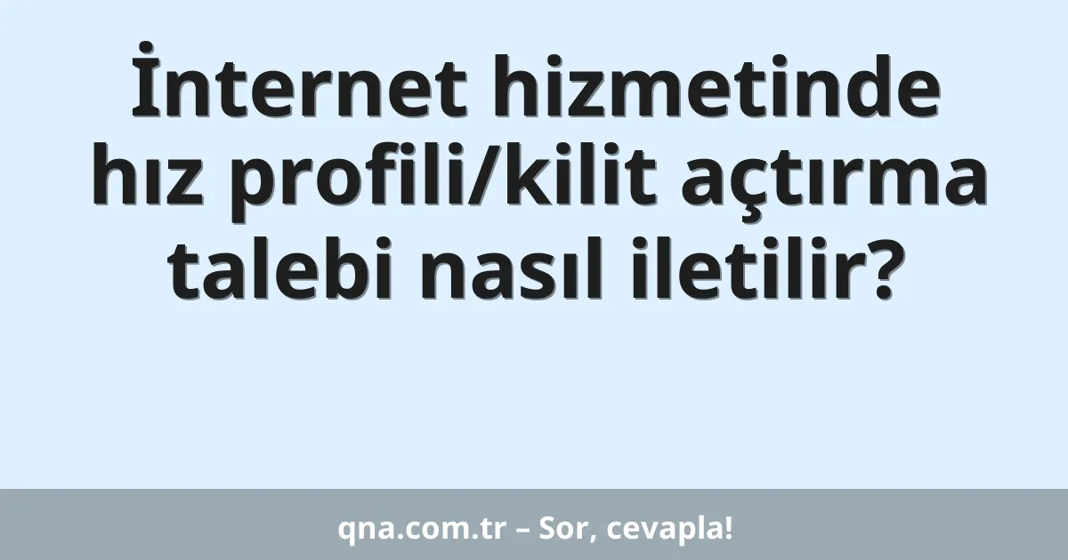 İnternet hizmetinde hız profili/kilit açtırma talebi nasıl iletilir?