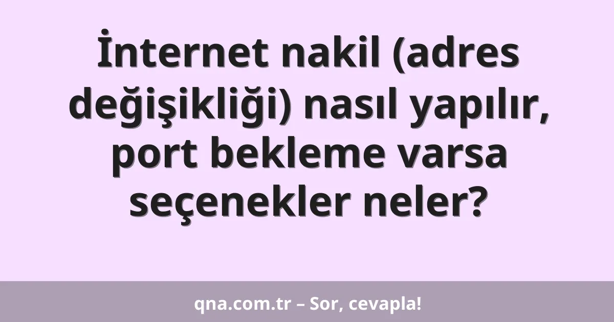 İnternet nakil (adres değişikliği) nasıl yapılır, port bekleme varsa seçenekler neler?
