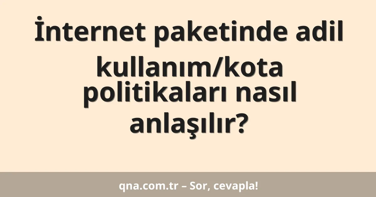 İnternet paketinde adil kullanım/kota politikaları nasıl anlaşılır?