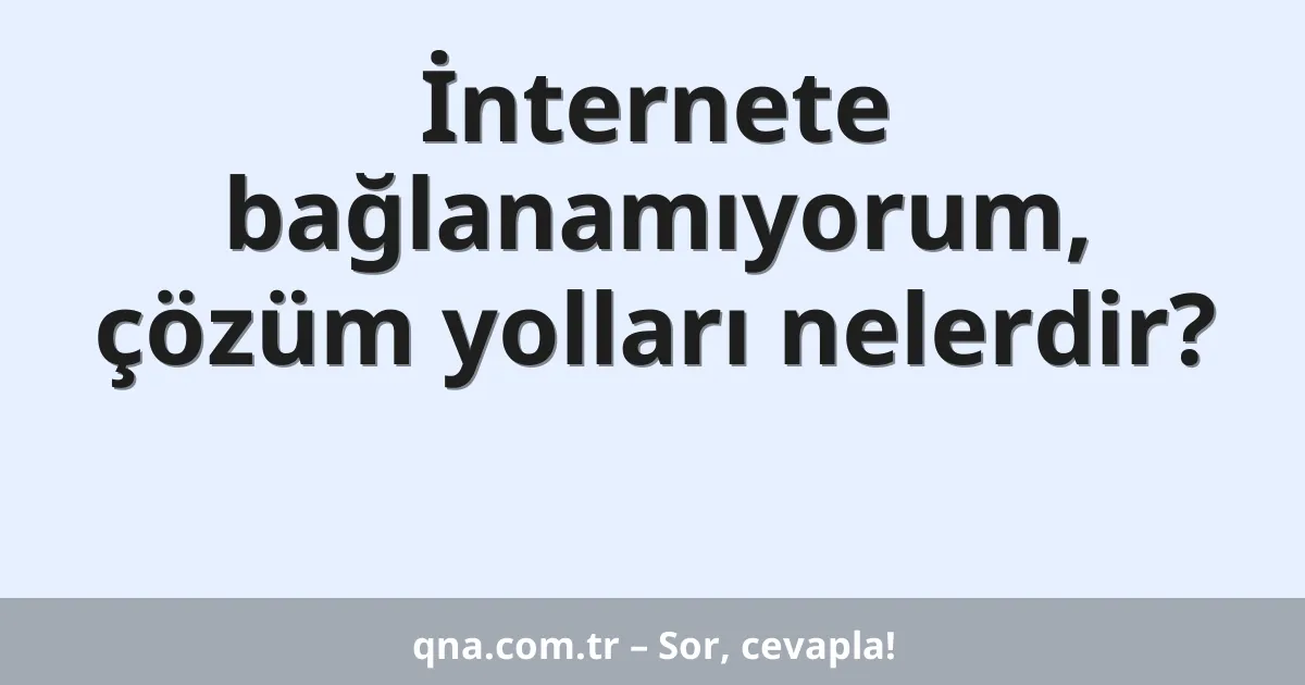 İnternete bağlanamıyorum, çözüm yolları nelerdir?