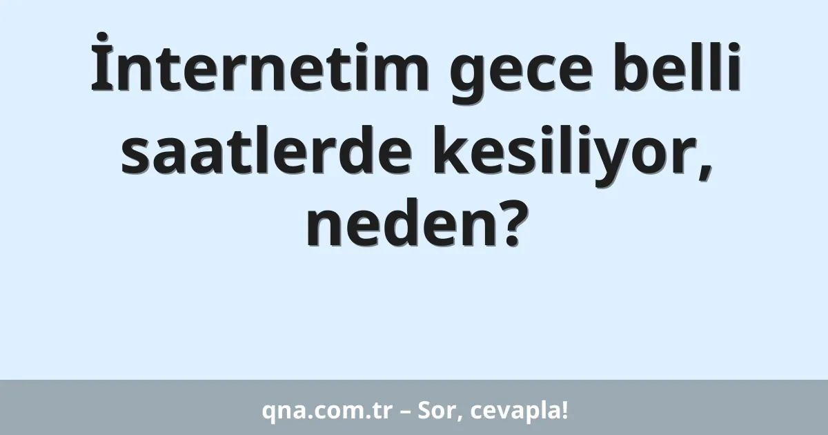 İnternetim gece belli saatlerde kesiliyor, neden?