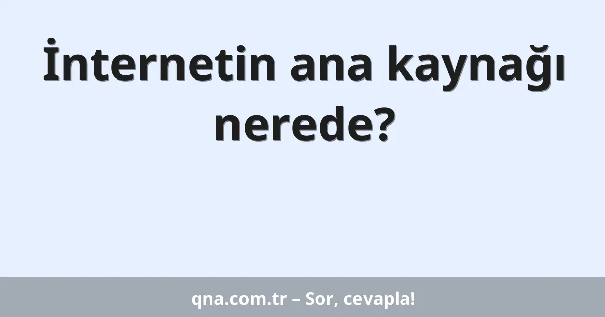 İnternetin ana kaynağı nerede?