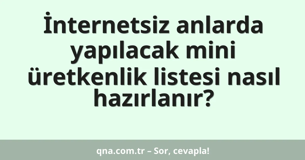 İnternetsiz anlarda yapılacak mini üretkenlik listesi nasıl hazırlanır?
